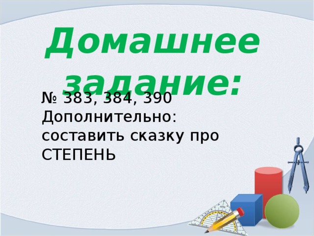 Домашнее задание: № 383, 384, 390 Дополнительно: составить сказку про СТЕПЕНЬ 