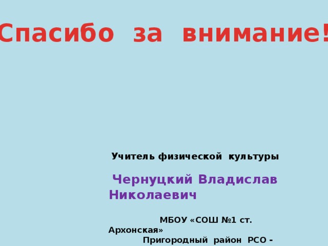 Спасибо за внимание!  Учитель физической культуры   Чернуцкий Владислав Николаевич   МБОУ «СОШ №1 ст. Архонская»  Пригородный район РСО - Алания 