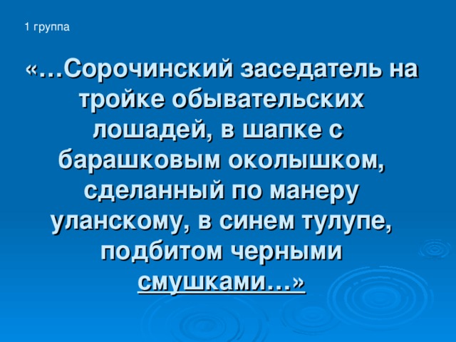 1 группа «…Сорочинский заседатель на тройке обывательских лошадей, в шапке с барашковым околышком, сделанный по манеру уланскому, в синем тулупе, подбитом черными смушками…» 