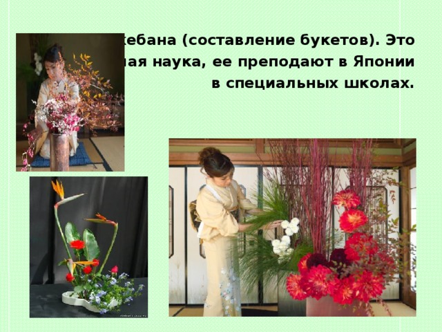 Икебана (составление букетов). Это целая наука, ее преподают в Японии в специальных школах.  