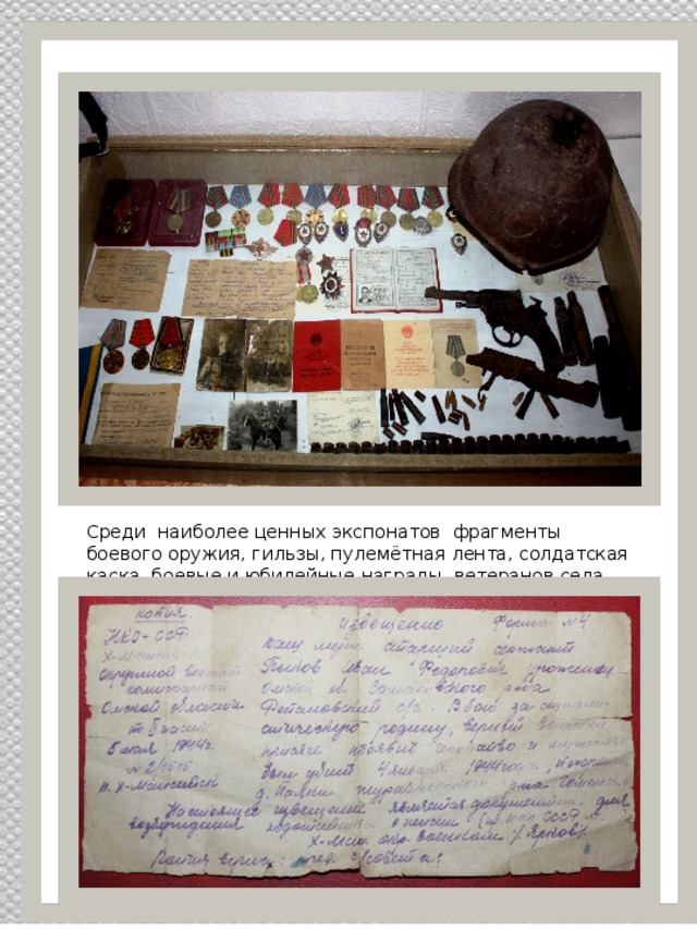 Среди наиболее ценных экспонатов фрагменты боевого оружия, гильзы, пулемётная лента, солдатская каска, боевые и юбилейные награды ветеранов села, «похоронка» Быкова Ивана Фёдоровича. 