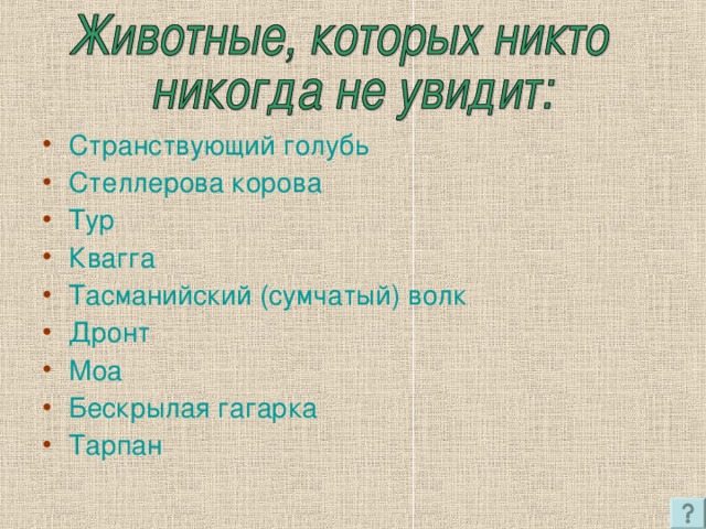 Странствующий голубь Стеллерова корова Тур Квагга Тасманийский (сумчатый) волк Дронт Моа Бескрылая гагарка Тарпан