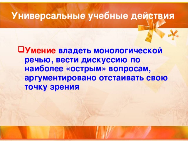 Универсальные учебные действия Умение владеть монологической речью, вести дискуссию по наиболее «острым» вопросам, аргументировано отстаивать свою точку зрения 