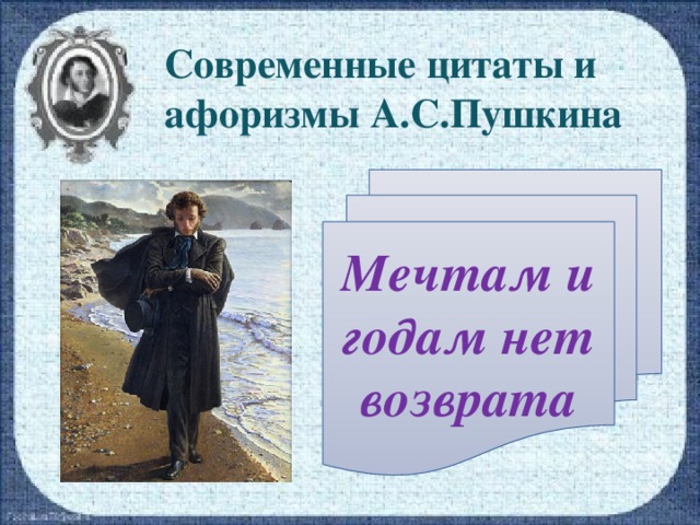 Современные цитаты и афоризмы А.С.Пушкина Мечтам и годам нет возврата