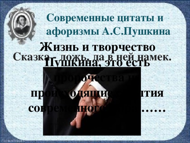 Современные цитаты и афоризмы А.С.Пушкина Жизнь и творчество Пушкина, это есть пророчества на происходящие события современного мира …… Сказка - ложь, да в ней намек.