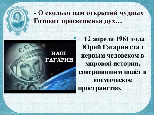 - О сколько нам открытий чудных  Готовит просвещенья дух…