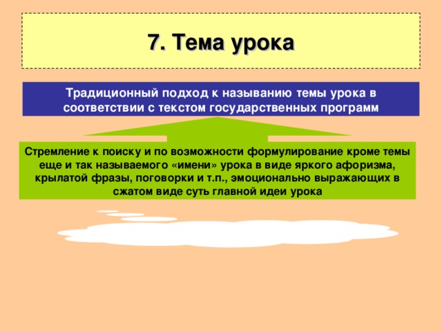 7. Тема урока Традиционный подход к называнию темы урока в соответствии с текстом государственных программ Стремление к поиску и по возможности формулирование кроме темы еще и так называемого «имени» урока в виде яркого афоризма, крылатой фразы, поговорки и т.п., эмоционально выражающих в сжатом виде суть главной идеи урока 