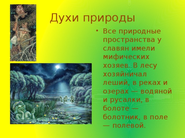 Духи природы Все природные пространства у славян имели мифических хозяев. В лесу хозяйничал леший, в реках и озерах — водяной и русалки, в болоте — болотник, в поле — полевой.   