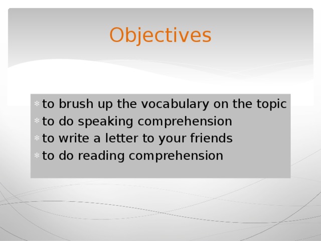 Objectives to brush up the vocabulary on the topic to do speaking comprehension to write a letter to your friends to do reading comprehension 