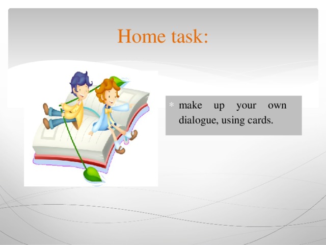 Home task: make up your own dialogue , using cards. 