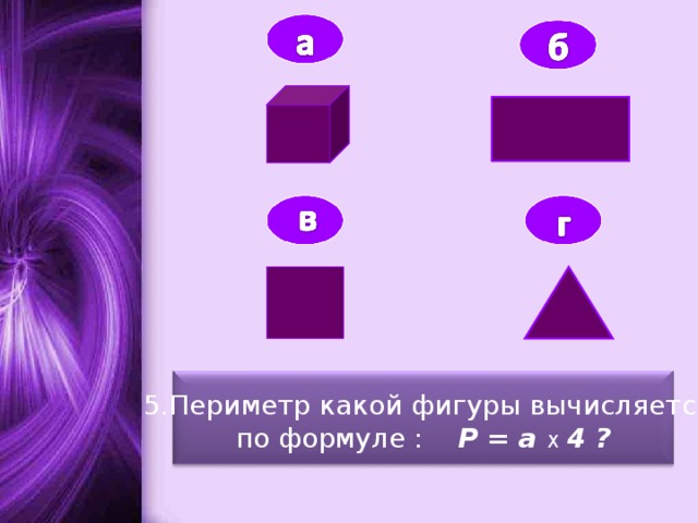 5.Периметр какой фигуры вычисляется по формуле :  Р = а Х  4 ?