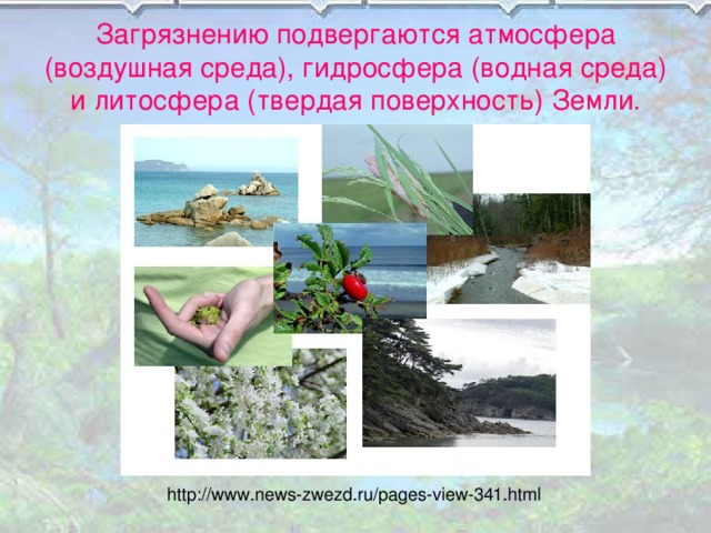 Загрязнению подвергаются атмосфера (воздушная среда), гидросфера (водная среда) и литосфера (твердая поверхность) Земли. http://www.news-zwezd.ru/pages-view-341.html 