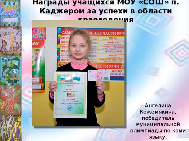 Награды учащихся МОУ «СОШ» п. Каджером за успехи в области краеведения Ангелина Кожемякина, победитель муниципальной олимпиады по коми языку. 