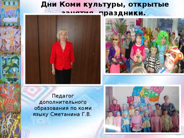 Дни Коми культуры, открытые занятия, праздники. Педагог дополнительного образования по коми языку Сметанина Г.В. 