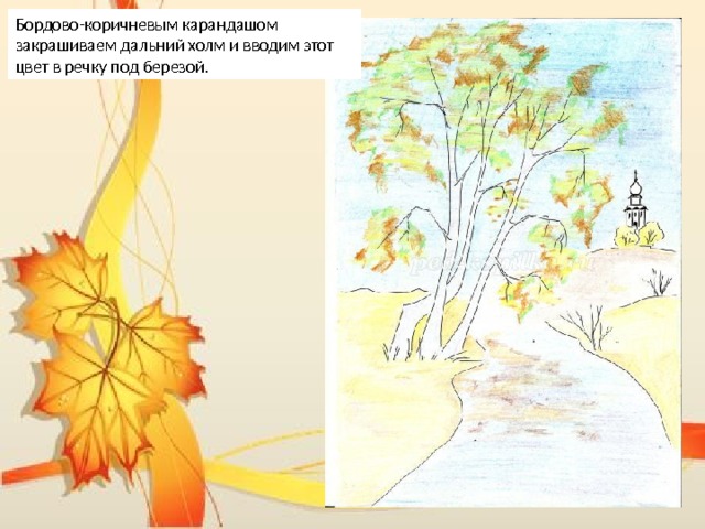 Бордово-коричневым карандашом закрашиваем дальний холм и вводим этот цвет в речку под березой. 