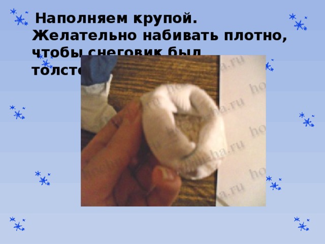  Наполняем крупой. Желательно набивать плотно, чтобы снеговик был толстенький . 