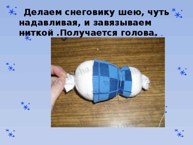  Делаем снеговику шею, чуть надавливая, и завязываем ниткой .Получается голова . 