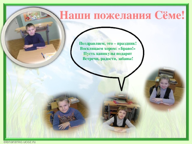 Наши пожелания Сёме! Поздравляем, это – праздник! Восклицаем хором: «Браво!» Пусть каникулы подарят Встречи, радости, забавы! 