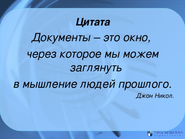 Цитата Документы – это окно, через которое мы можем заглянуть в мышление людей прошлого. Джон Никол.  