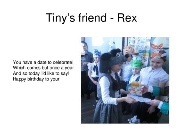 Tiny’s friend - Rex You have a date to celebrate! Which comes but once a year  And so today I ’d like to say! Happy birthday to your 