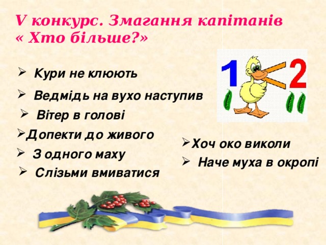 V конкурс. Змагання капітанів « Хто більше?» Кури не клюють Ведмідь на вухо наступив Вітер в голові Допекти до живого Хоч око виколи З одного маху Наче муха в окропі Слізьми вмиватися 