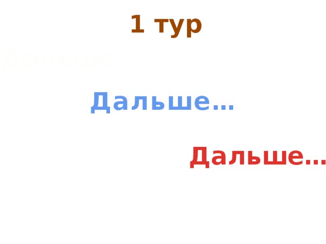 1 тур Дальше... Дальше…  Дальше…