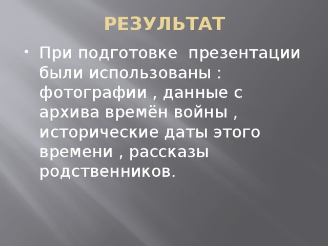 РЕЗУЛЬТАТ При подготовке презентации были использованы : фотографии , данные с архива времён войны , исторические даты этого времени , рассказы родственников. 
