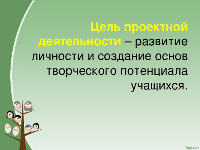      Цель проектной деятельности – развитие личности и создание основ творческого потенциала учащихся. 
