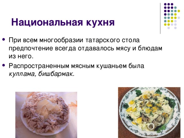 Национальная кухня При всем многообразии татарского стола предпочтение всегда отдавалось мясу и блюдам из него. Распространенным мясным кушаньем была куллама, бишбармак.