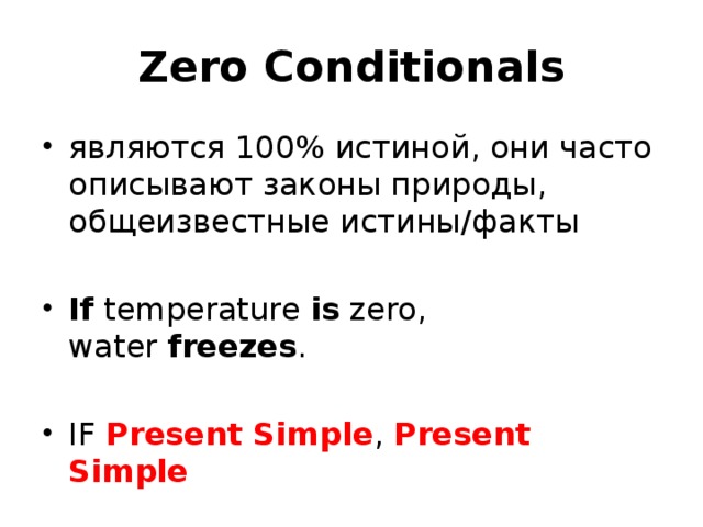 Zero Conditionals являются 100% истиной, они часто описывают законы природы, общеизвестные истины/факты If  temperature  is  zero, water  freezes . IF Present Simple , Present Simple 