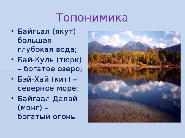 Топонимика Байгьал (якут) – большая глубокая вода; Бай-Куль (тюрк) – богатое озеро; Бэй-Хай (кит) – северное море; Байгаал-Далай (монг) – богатый огонь 