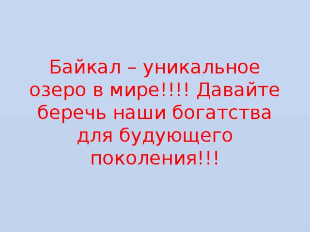 Байкал – уникальное озеро в мире!!!! Давайте беречь наши богатства для будующего поколения!!! 