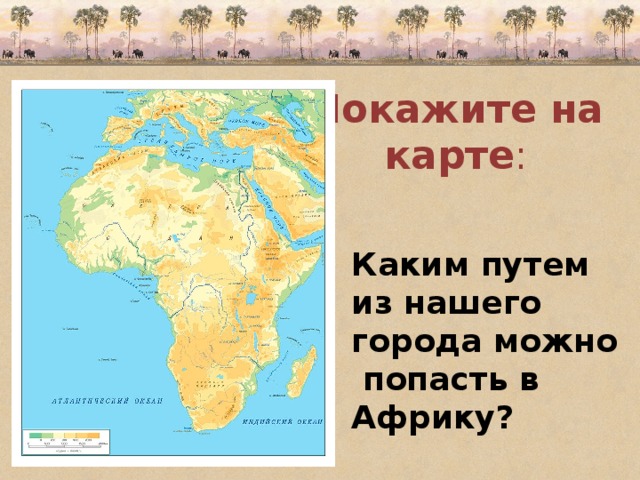 Покажите на карте : Каким путем из нашего города можно попасть в Африку?     