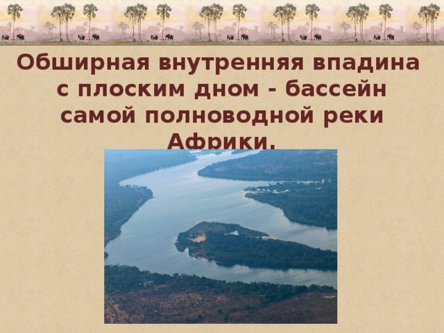 Обширная внутренняя впадина с плоским дном - бассейн самой полноводной реки Африки. 