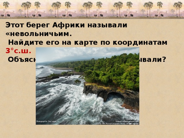 Этот берег Африки называли «невольничьим.  Найдите его на карте по координатам 3°с.ш. 5°в.д.  Объясните, почему его так называли? 