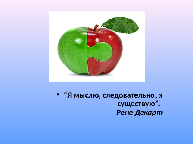 “ Я мыслю, следовательно, я существую”.   Рене Декарт 