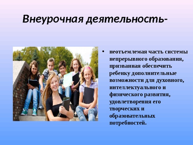 Внеурочная деятельность-  неотъемлемая часть системы непрерывного образования, призванная обеспечить ребенку дополнительные возможности для духовного, интеллектуального и физического развития, удовлетворения его творческих и образовательных потребностей.  