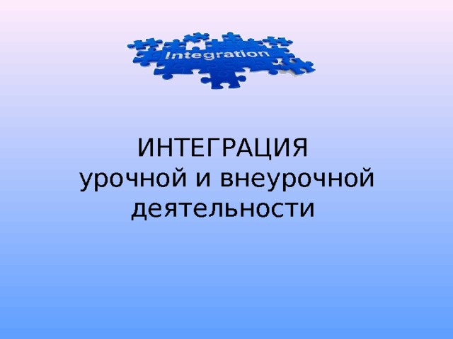 ИНТЕГРАЦИЯ  урочной и внеурочной деятельности 