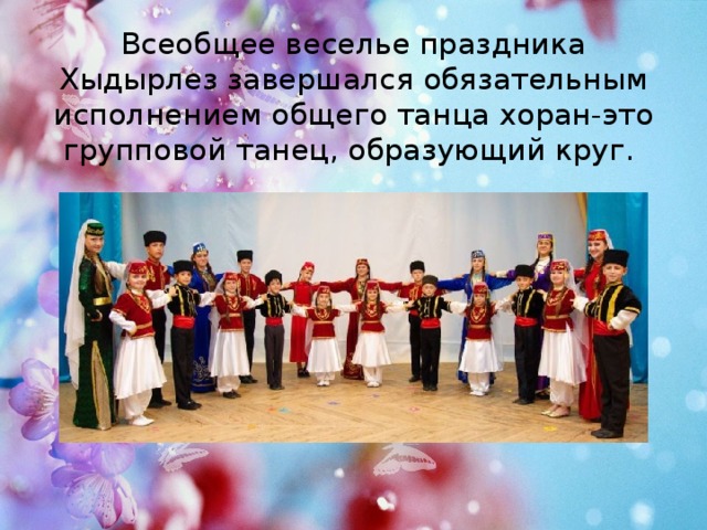 Всеобщее веселье праздника Хыдырлез завершался обязательным исполнением общего танца хоран-это групповой танец, образующий круг.  