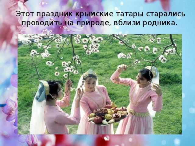 Этот праздник крымские татары старались проводить на природе, вблизи родника. 