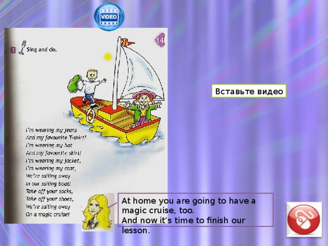 Вставьте видео At home you are going to have a magic cruise, too. And now it’s time to finish our lesson. 