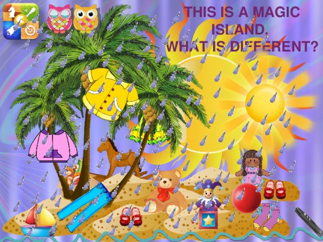 This is a magic island. What is different? Игра: закрой/открой глаза. Что изменилось? Вспомните структуры there is/are … - опишите остров; при изменениях дети употребляют эти структуры и it’s …  