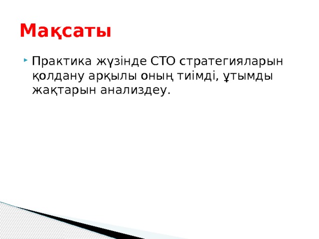 Мақсаты Практика жүзінде СТО стратегияларын қолдану арқылы оның тиімді, ұтымды жақтарын анализдеу. 