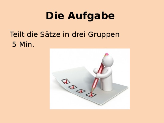 Die Aufgabe Teilt die Sätze in drei Gruppen  5 Min. 