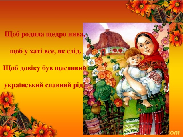 Щоб родила щедро нива,   щоб у хаті все, як слід.  Щоб довіку був щасливий  український славний рід! 