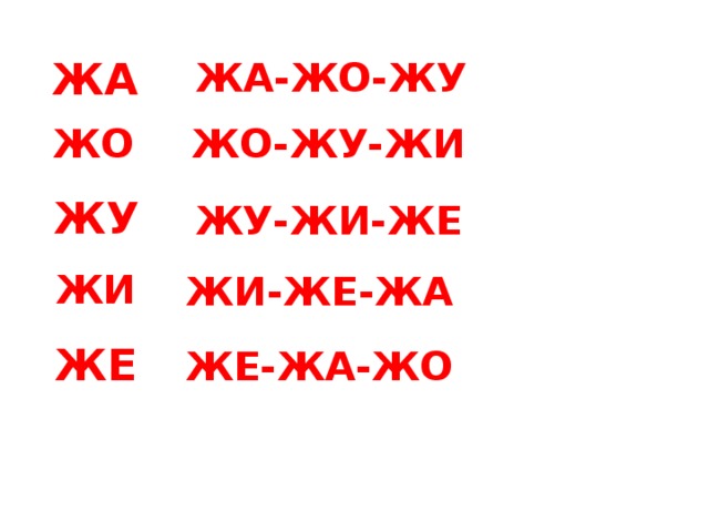 ЖА ЖА-ЖО-ЖУ ЖО-ЖУ-ЖИ ЖО ЖУ  ЖУ-ЖИ-ЖЕ ЖИ ЖИ-ЖЕ-ЖА ЖЕ ЖЕ-ЖА-ЖО 