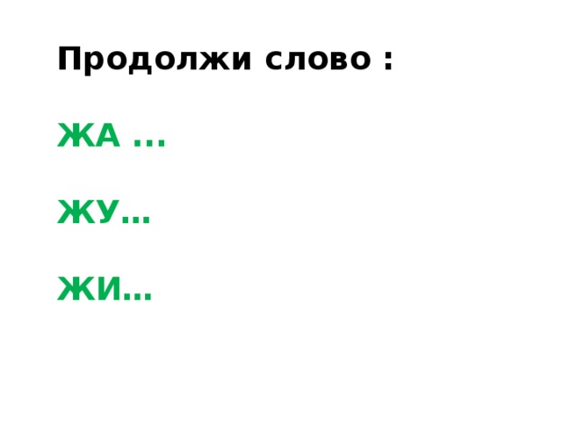 Продолжи слово :  ЖА ...  ЖУ…  ЖИ… 