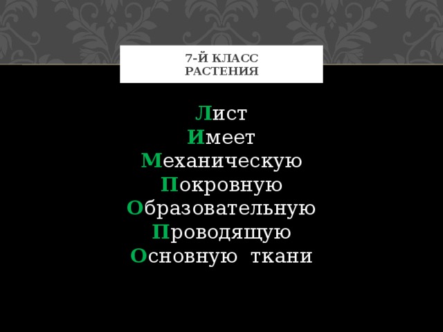 7-й класс  Растения Л ист  И меет  М еханическую  П окровную  О бразовательную  П роводящую  О сновную  ткани 