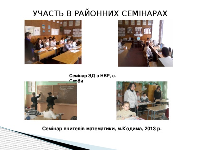 УЧАСТЬ В РАЙОННИХ СЕМІНАРАХ Семінар ЗД з НВР, с. Серби   Семінар вчителів математики, м.Кодима, 2013 р. 