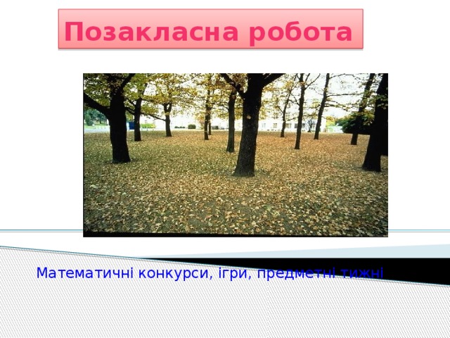 Позакласна робота Математичні конкурси, ігри, предметні тижні  